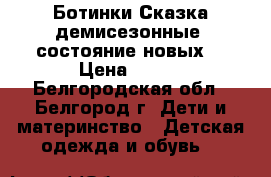 Ботинки Сказка демисезонные (состояние новых) › Цена ­ 500 - Белгородская обл., Белгород г. Дети и материнство » Детская одежда и обувь   